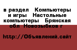  в раздел : Компьютеры и игры » Настольные компьютеры . Брянская обл.,Новозыбков г.